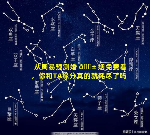 从周易预测婚 🐱 姻免费看，你和TA缘分真的就耗尽了吗